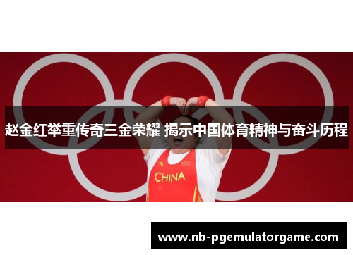 赵金红举重传奇三金荣耀 揭示中国体育精神与奋斗历程