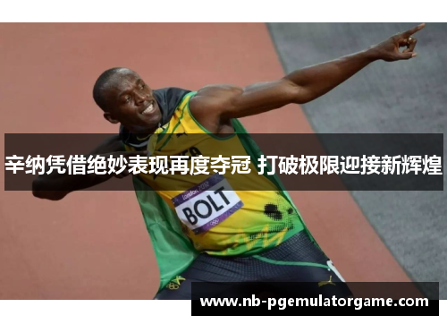 辛纳凭借绝妙表现再度夺冠 打破极限迎接新辉煌