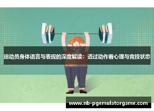 运动员身体语言与表现的深度解读：透过动作看心理与竞技状态