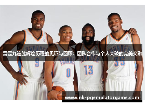 雷霆九连胜辉煌历程的见证与回顾：团队合作与个人突破的完美交融