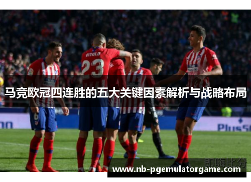 马竞欧冠四连胜的五大关键因素解析与战略布局