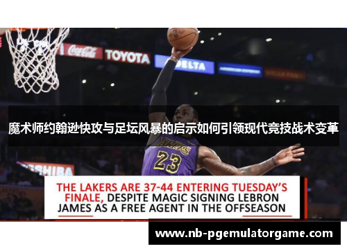 魔术师约翰逊快攻与足坛风暴的启示如何引领现代竞技战术变革