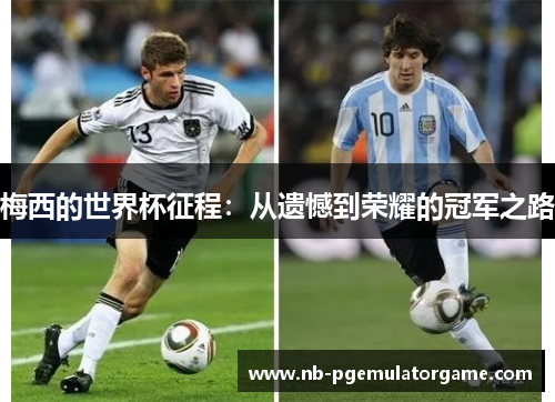 梅西的世界杯征程：从遗憾到荣耀的冠军之路