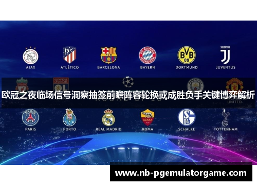 欧冠之夜临场信号洞察抽签前瞻阵容轮换或成胜负手关键博弈解析