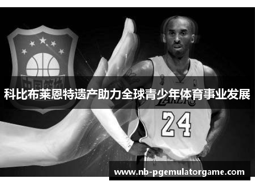 科比布莱恩特遗产助力全球青少年体育事业发展